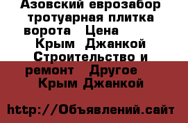 Азовский еврозабор тротуарная плитка ворота › Цена ­ 100 - Крым, Джанкой Строительство и ремонт » Другое   . Крым,Джанкой